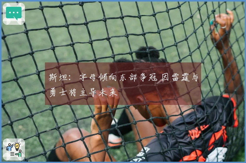 斯坦：字母倾向东部争冠 因雷霆与勇士将主导未来