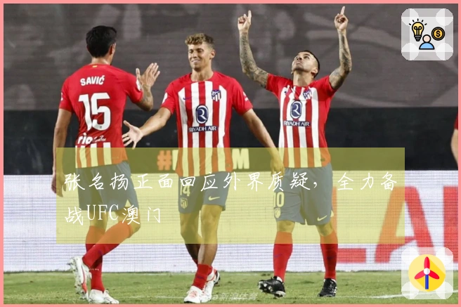 张名扬正面回应外界质疑，全力备战UFC澳门